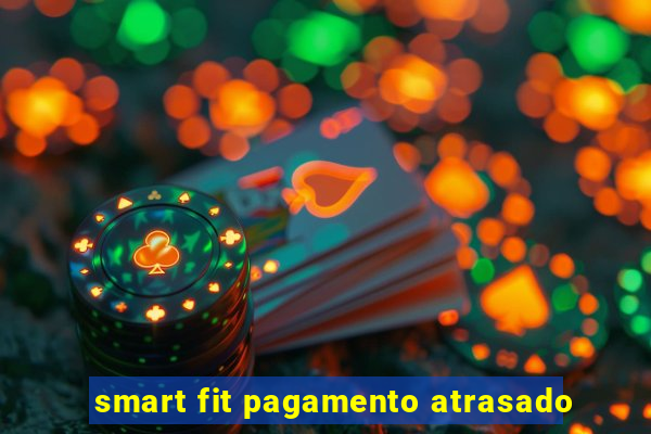 smart fit pagamento atrasado